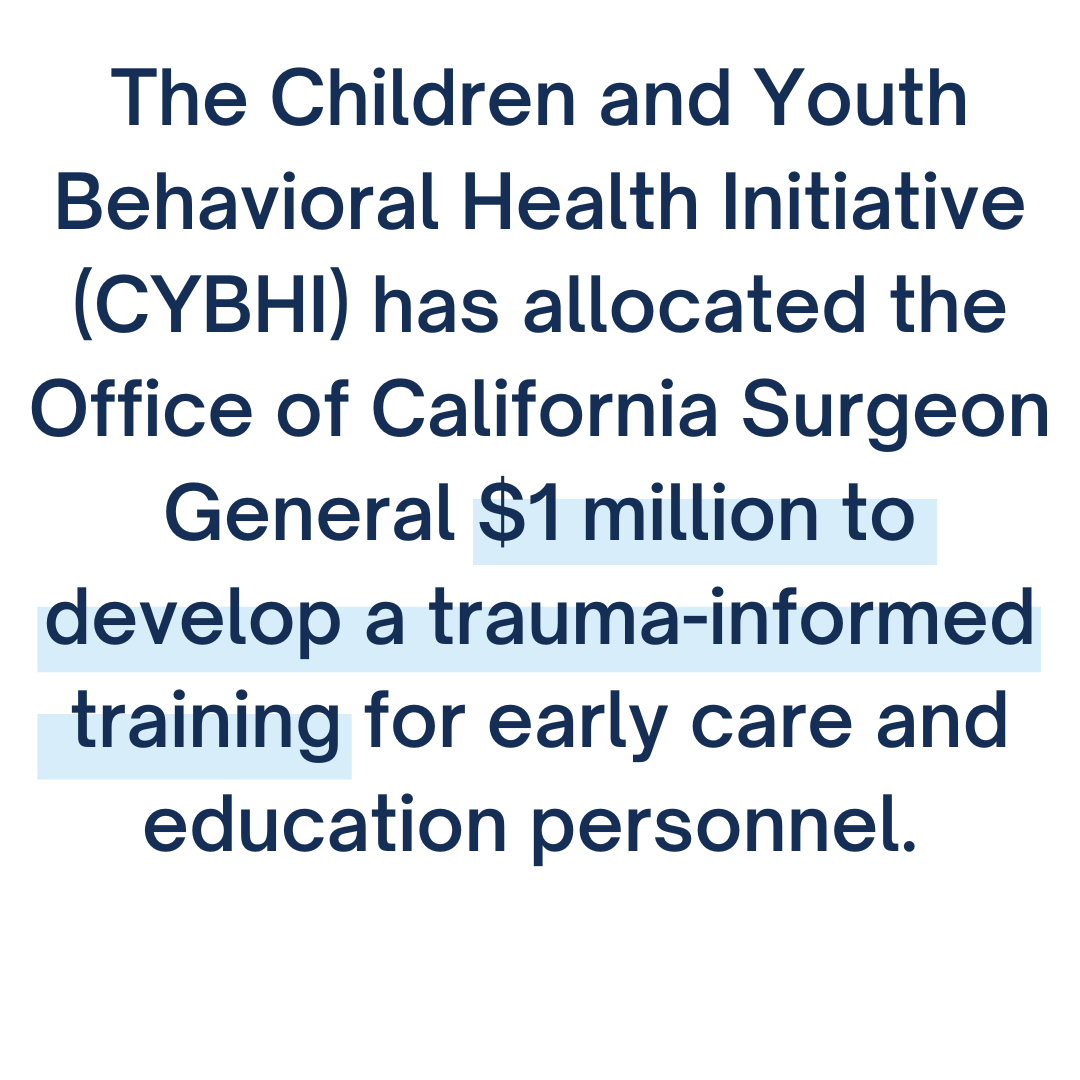 The Children and Youth Behavioral Health Initiative (CYBHI) has allocated the Office of California Surgeon General  million to develop a trauma-informed training for early care and education personnel.