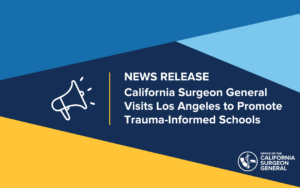 NEWS RELEASE California Surgeon General Visits Los Angeles to Promote Trauma-Informed Schools